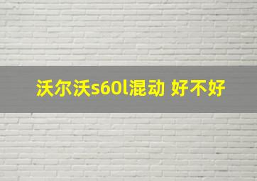 沃尔沃s60l混动 好不好